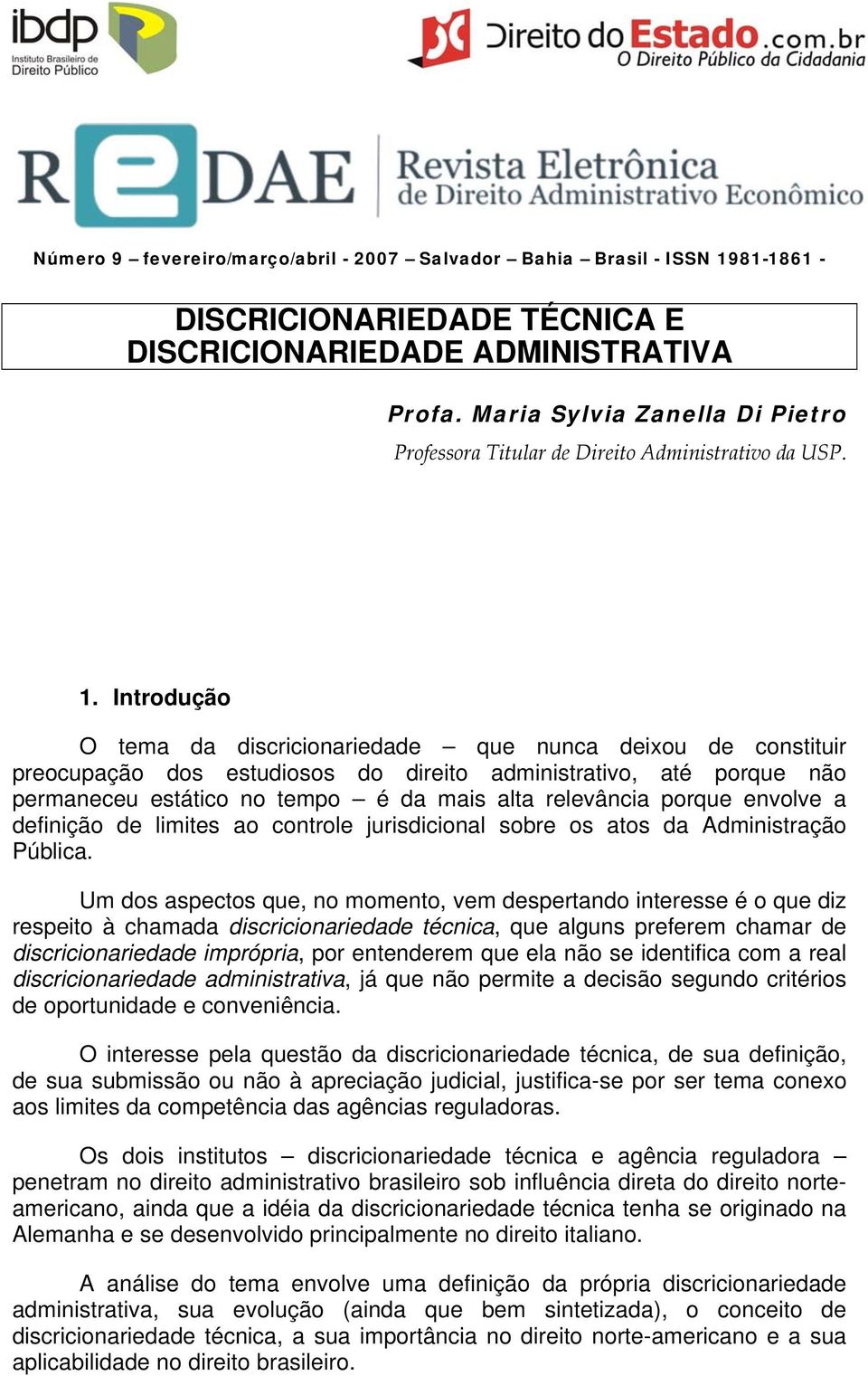 Introdução O tema da discricionariedade que nunca deixou de constituir preocupação dos estudiosos do direito administrativo, até porque não permaneceu estático no tempo é da mais alta relevância