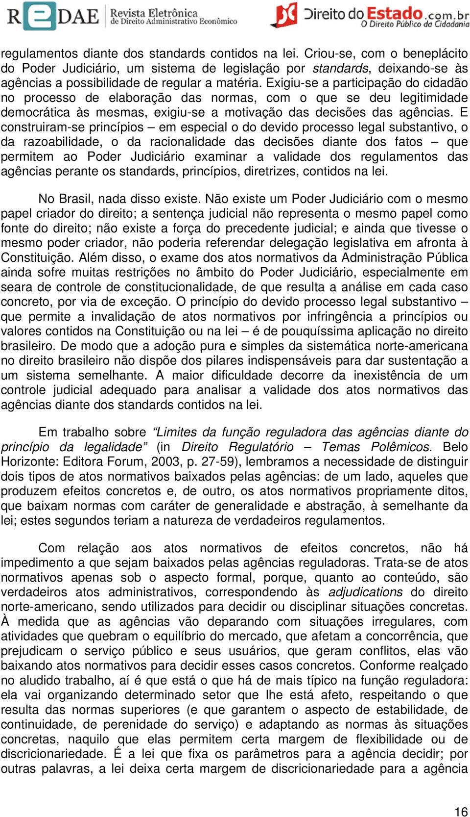 Exigiu-se a participação do cidadão no processo de elaboração das normas, com o que se deu legitimidade democrática às mesmas, exigiu-se a motivação das decisões das agências.