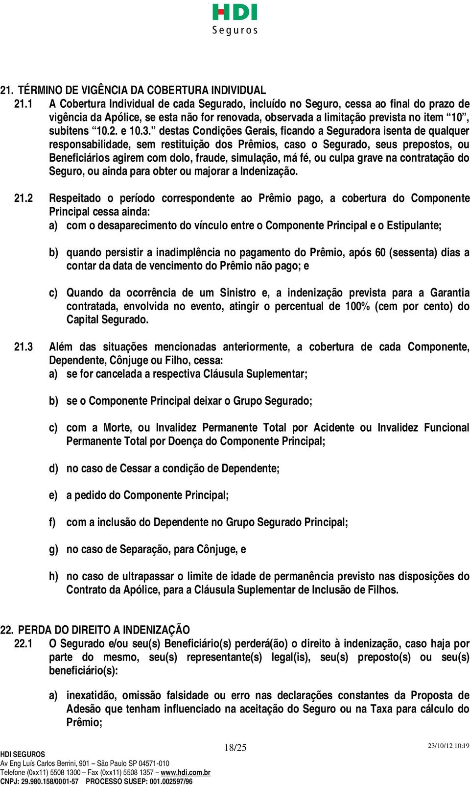 3. destas Condições Gerais, ficando a Seguradora isenta de qualquer responsabilidade, sem restituição dos Prêmios, caso o Segurado, seus prepostos, ou Beneficiários agirem com dolo, fraude,