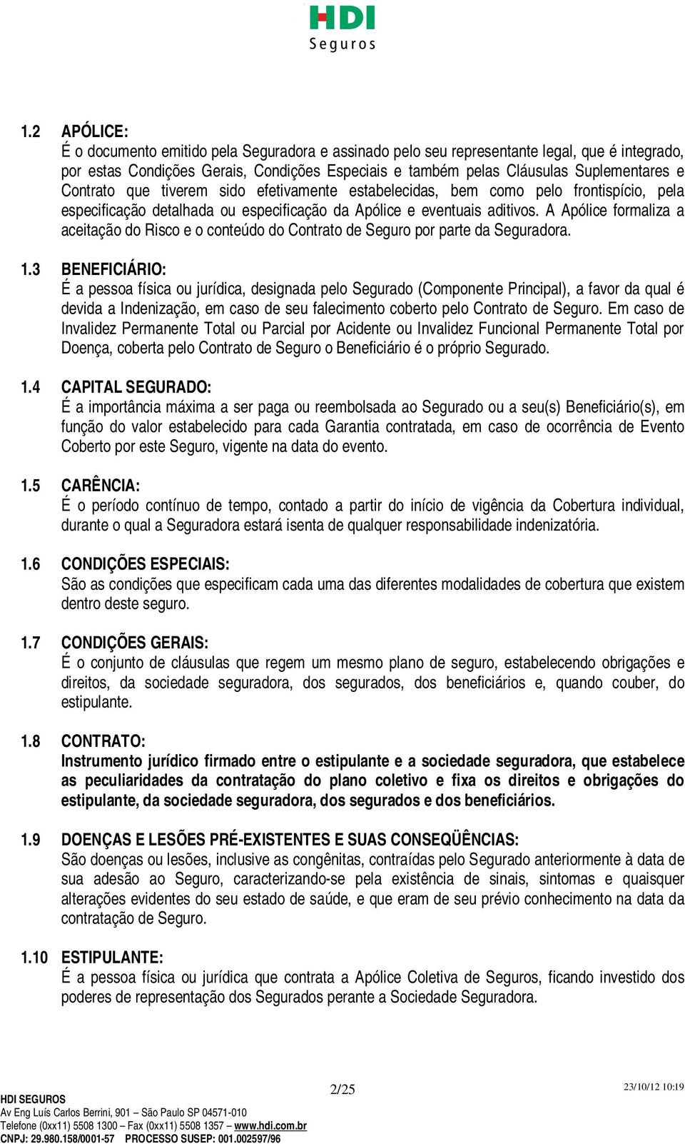 A Apólice formaliza a aceitação do Risco e o conteúdo do Contrato de Seguro por parte da Seguradora. 1.