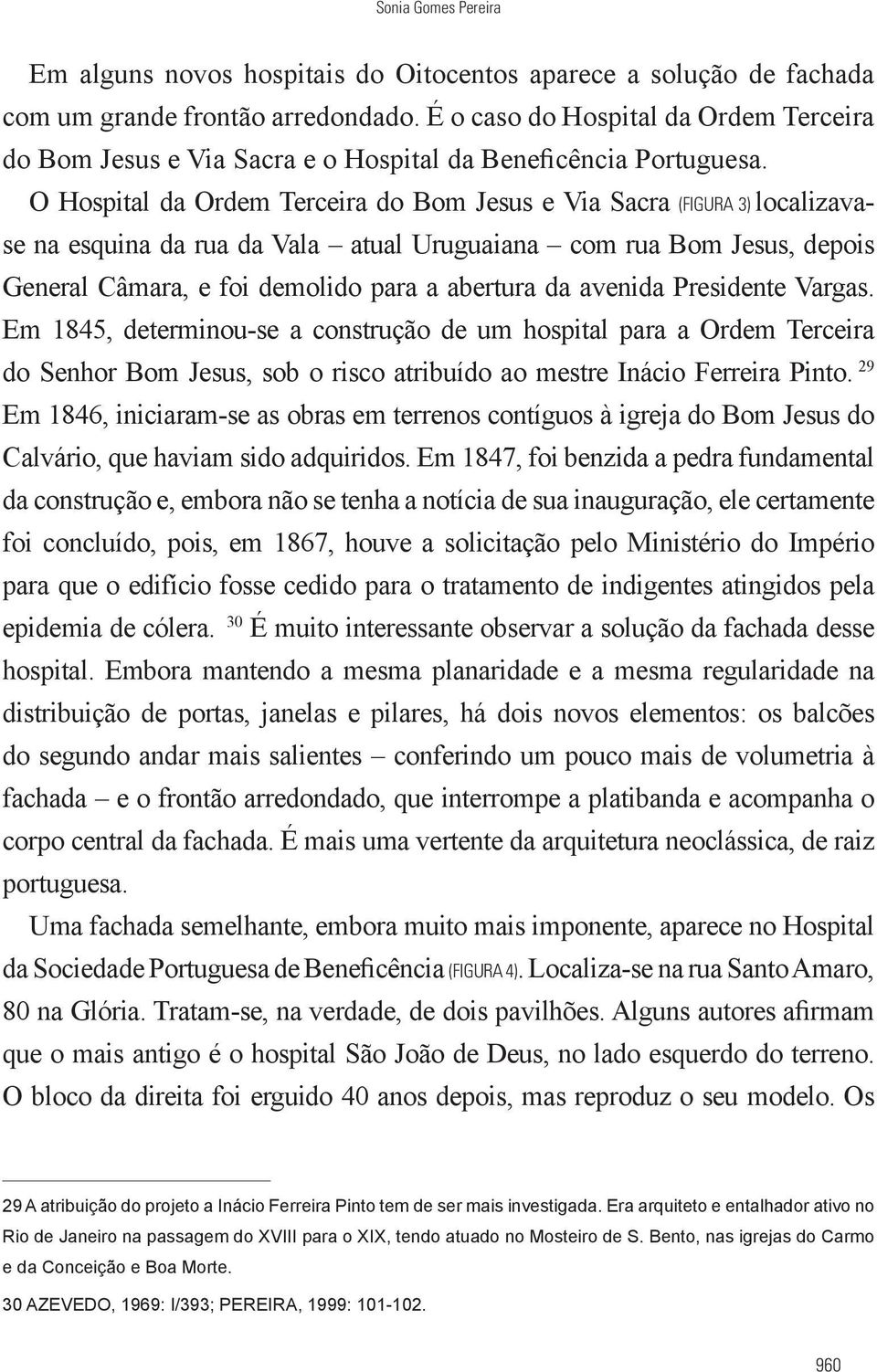 O Hospital da Ordem Terceira do Bom Jesus e Via Sacra (FIGURA 3) localizavase na esquina da rua da Vala atual Uruguaiana com rua Bom Jesus, depois General Câmara, e foi demolido para a abertura da