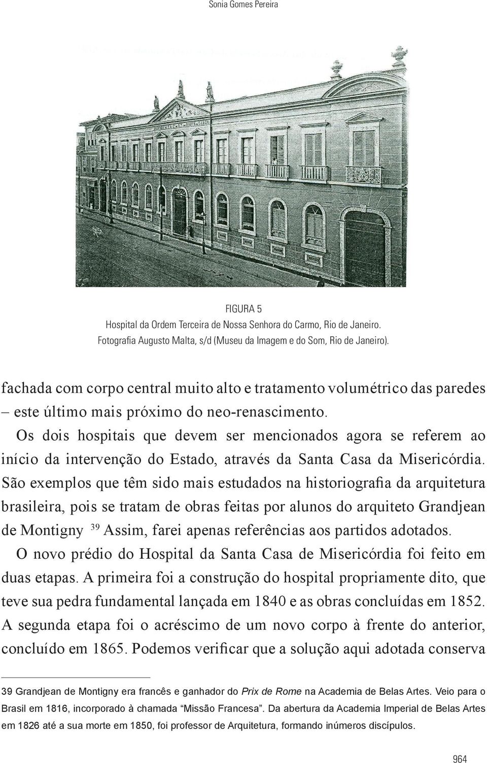 Os dois hospitais que devem ser mencionados agora se referem ao início da intervenção do Estado, através da Santa Casa da Misericórdia.