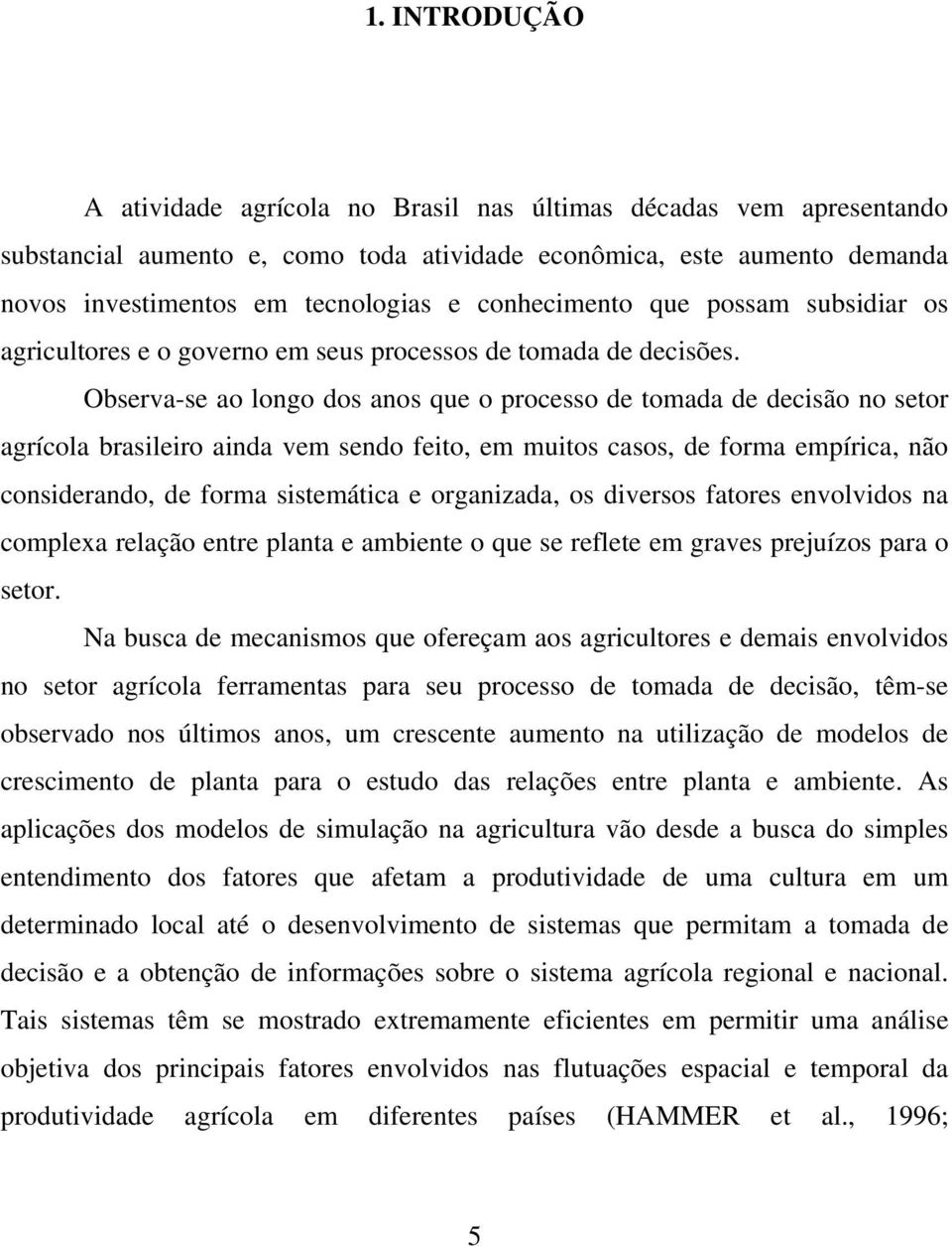 Observa-se ao longo dos anos que o processo de tomada de decisão no setor agrícola brasileiro ainda vem sendo feito, em muitos casos, de forma empírica, não considerando, de forma sistemática e