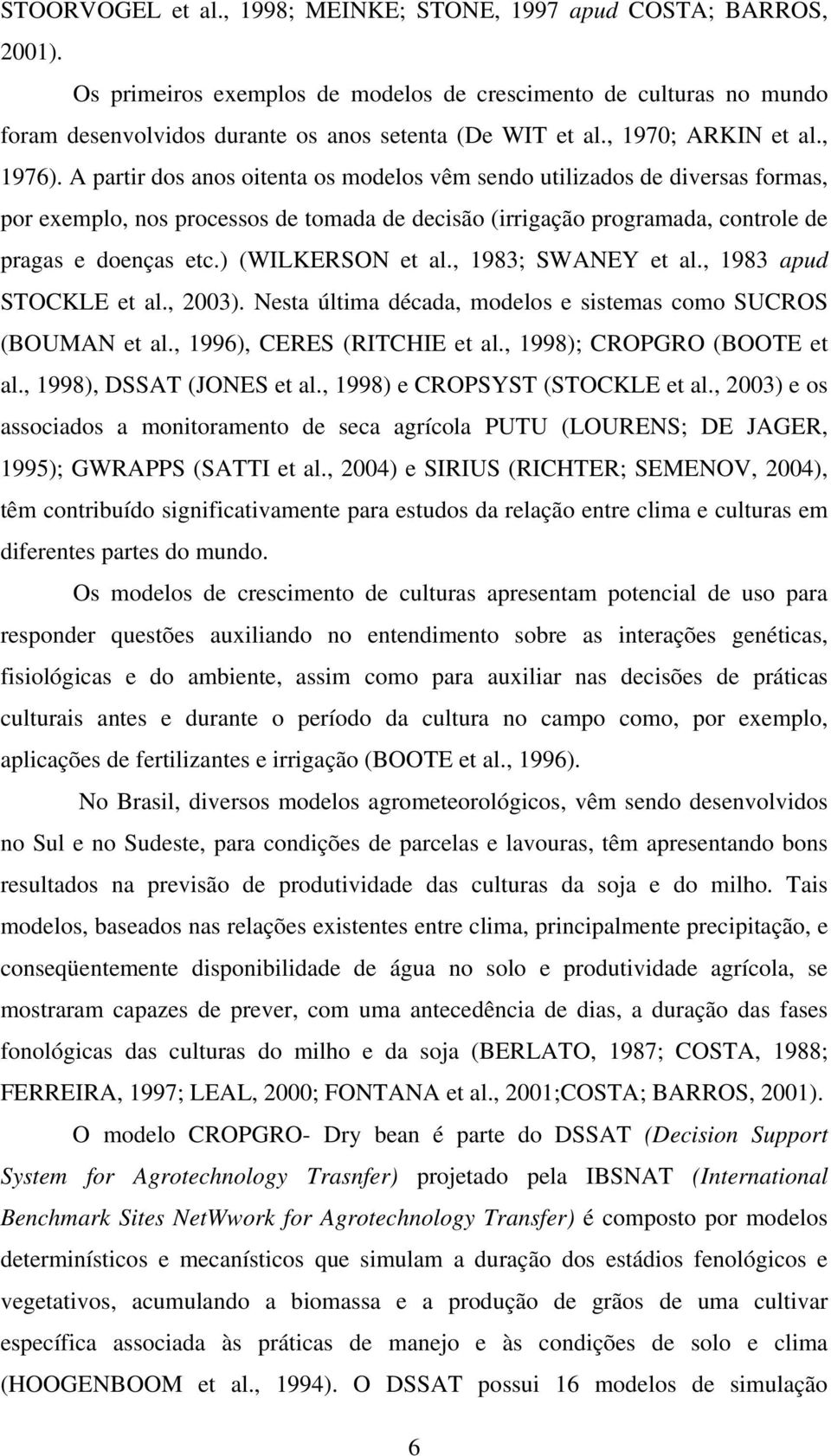 A partir dos anos oitenta os modelos vêm sendo utilizados de diversas formas, por exemplo, nos processos de tomada de decisão (irrigação programada, controle de pragas e doenças etc.