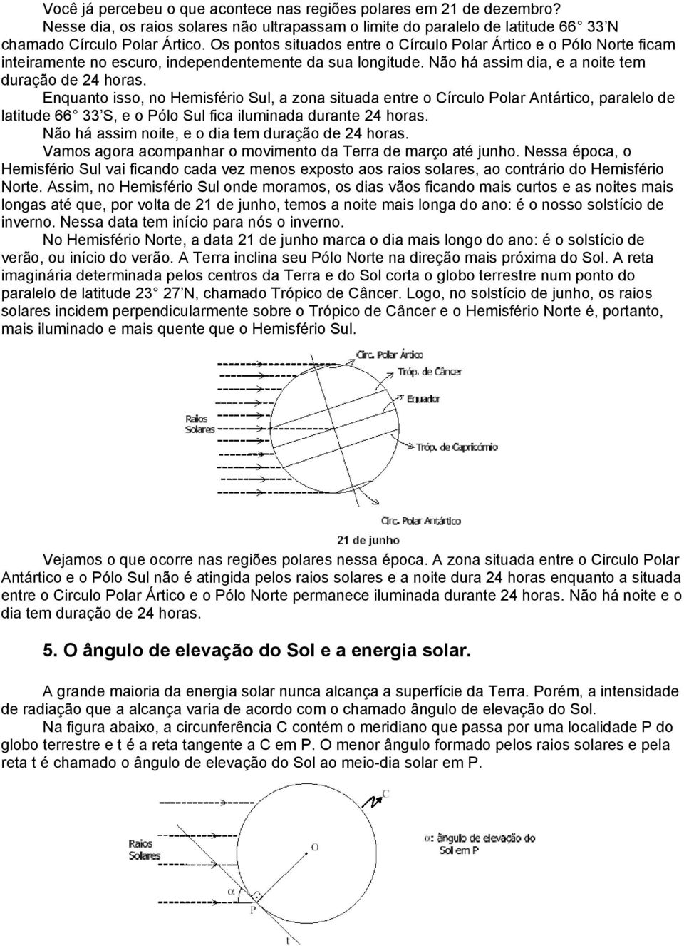 Enquanto isso, no Hemisfério Sul, a zona situada entre o Círculo Polar Antártico, paralelo de latitude 66 33 S, e o Pólo Sul fica iluminada durante 24 horas.