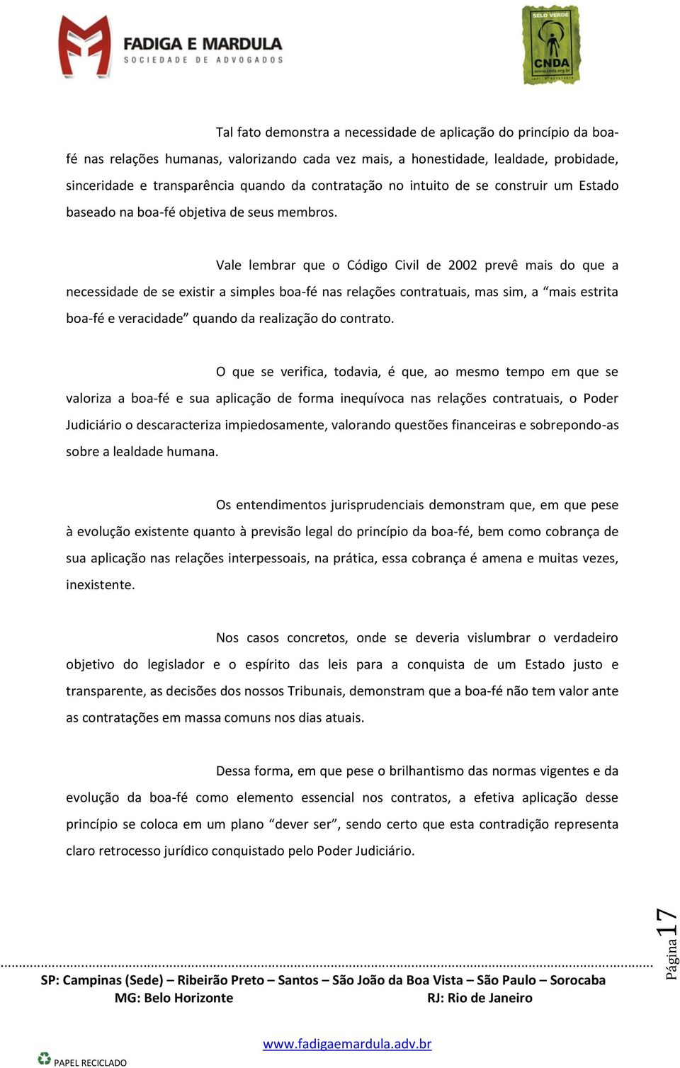 Vale lembrar que o Código Civil de 2002 prevê mais do que a necessidade de se existir a simples boa-fé nas relações contratuais, mas sim, a mais estrita boa-fé e veracidade quando da realização do