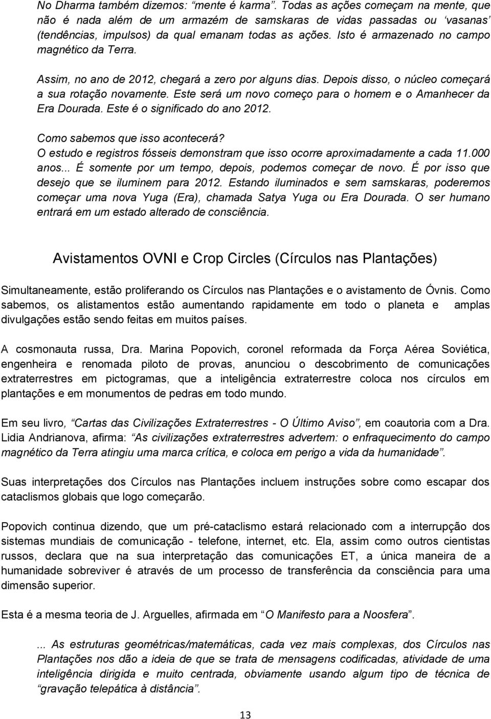 Isto é armazenado no campo magnético da Terra. Assim, no ano de 2012, chegará a zero por alguns dias. Depois disso, o núcleo começará a sua rotação novamente.