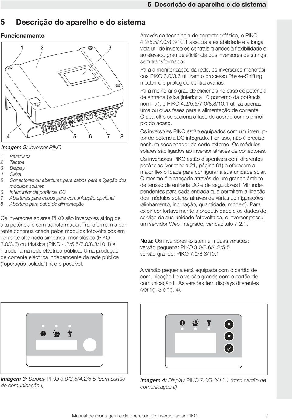 alta potência e sem transformador. Transformam a corrente contínua criada pelos módulos fotovoltaicos em corrente alternada simétrica, monofásica (PIKO 3.0/3.6) ou trifásica (PIKO 4./5.5/7.0/8.3/0.