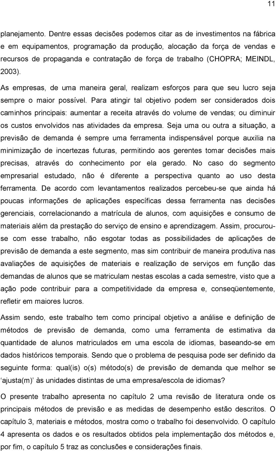 (CHOPRA; MEINDL, 2003). As empresas, de uma maneira geral, realizam esforços para que seu lucro seja sempre o maior possível.