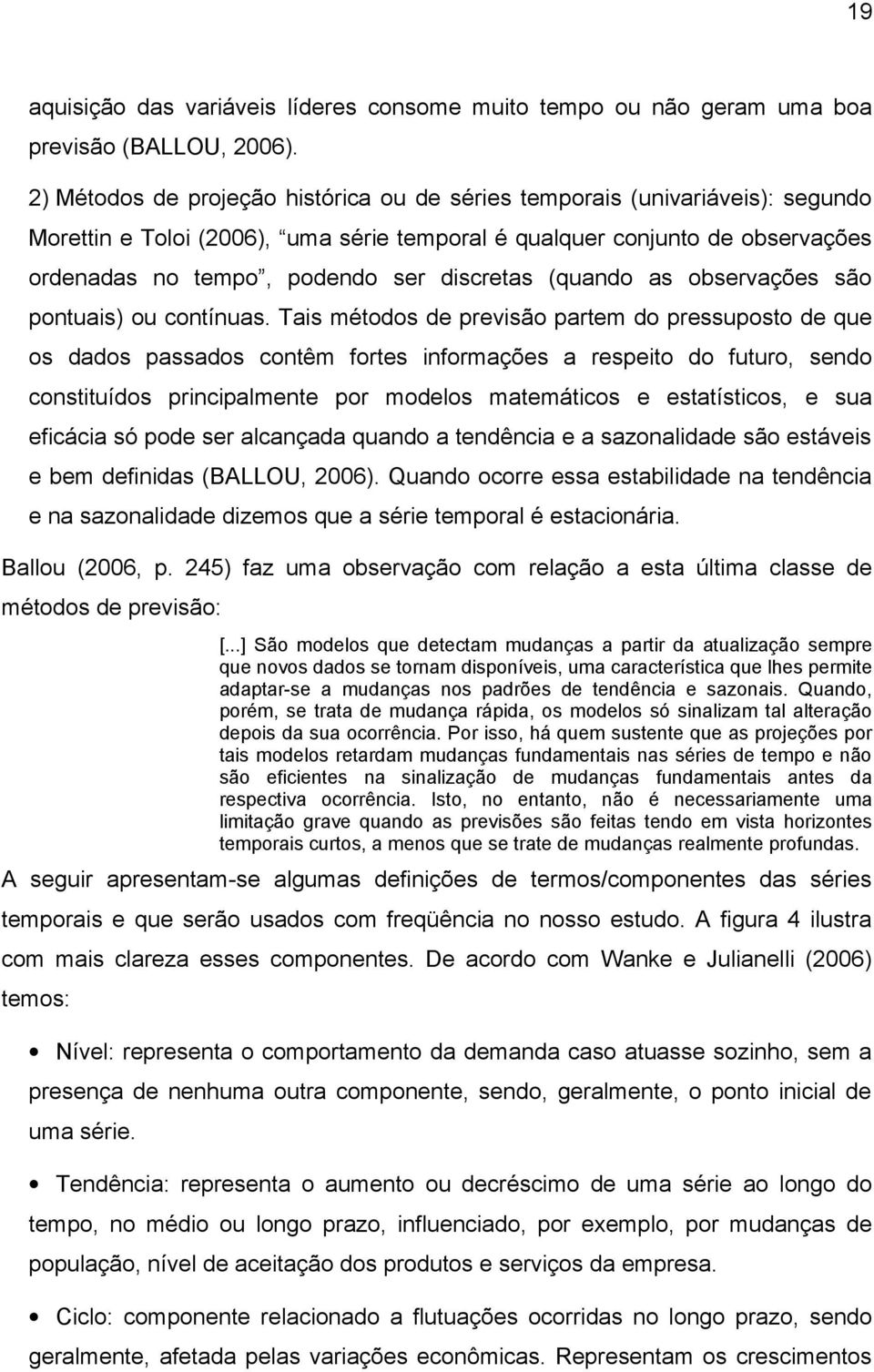 discretas (quando as observações são pontuais) ou contínuas.