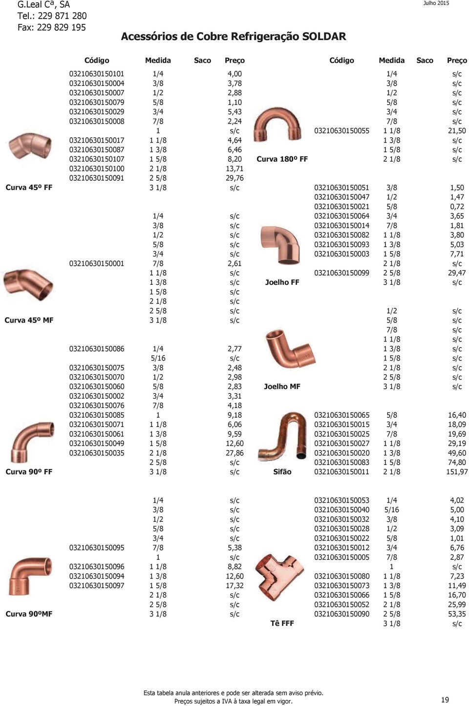03210630150087 1 3/8 6,46 1 5/8 s/c 03210630150107 1 5/8 8,20 Curva 180º FF 2 1/8 s/c 03210630150100 2 1/8 13,71 03210630150091 2 5/8 29,76 3 1/8 s/c 03210630150051 3/8 1,50 03210630150047 1/2 1,47