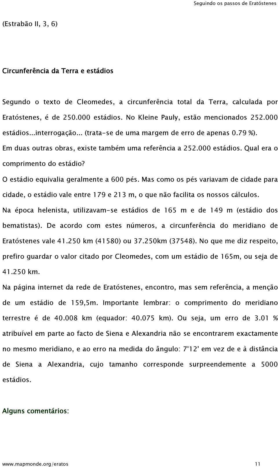 O estádio equivalia geralmente a 600 pés. Mas como os pés variavam de cidade para cidade, o estádio vale entre 179 e 213 m, o que não facilita os nossos cálculos.