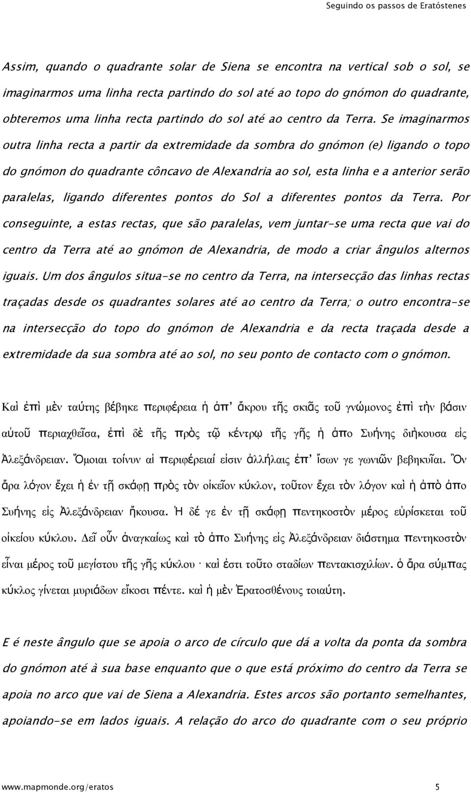 Se imaginarmos outra linha recta a partir da extremidade da sombra do gnómon (e) ligando o topo do gnómon do quadrante côncavo de Alexandria ao sol, esta linha e a anterior serão paralelas, ligando