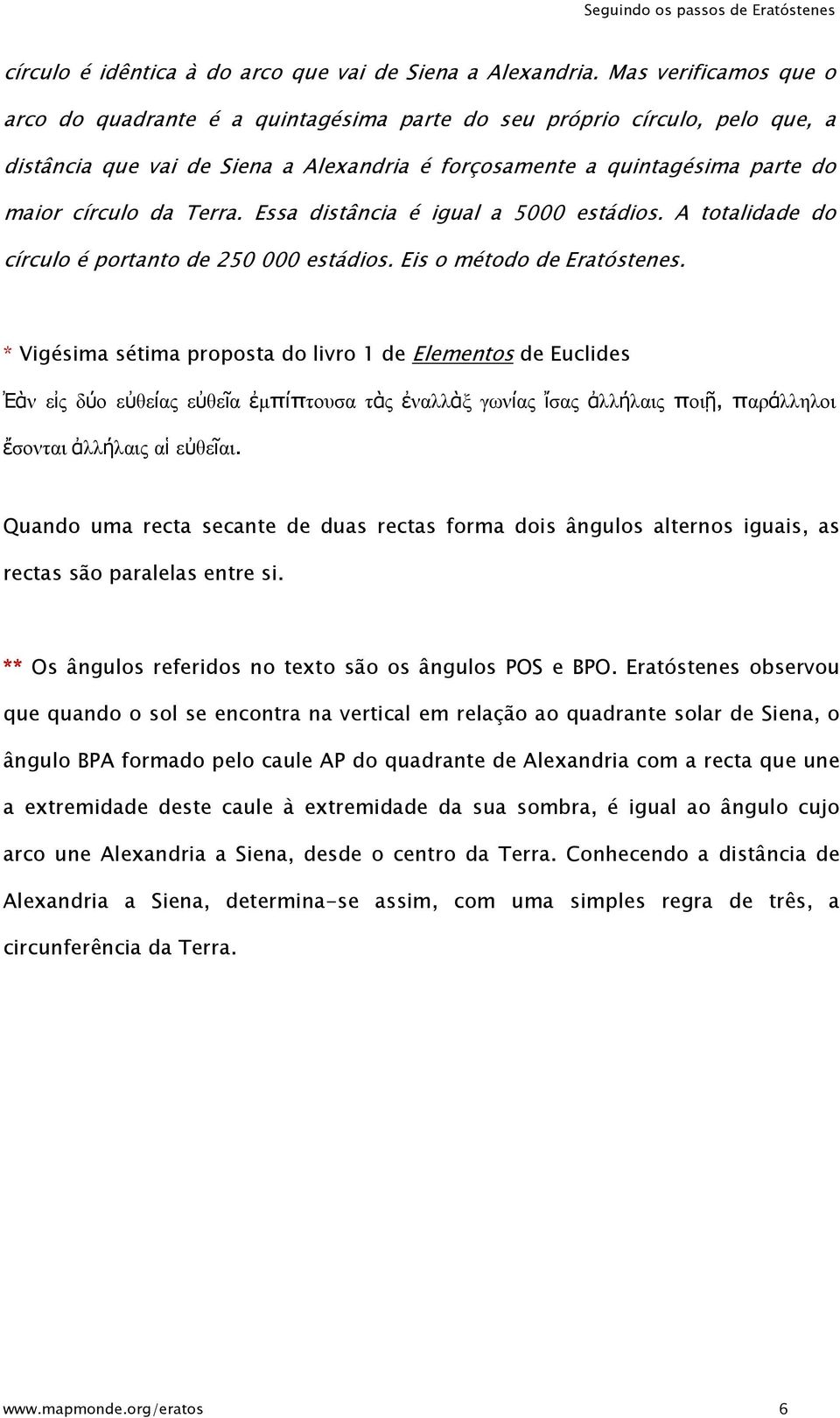 Terra. Essa distância é igual a 5000 estádios. A totalidade do círculo é portanto de 250 000 estádios. Eis o método de Eratóstenes.