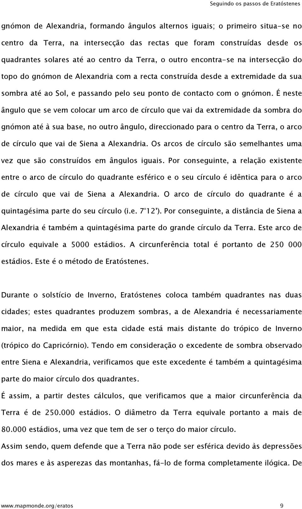 É neste ângulo que se vem colocar um arco de círculo que vai da extremidade da sombra do gnómon até à sua base, no outro ângulo, direccionado para o centro da Terra, o arco de círculo que vai de