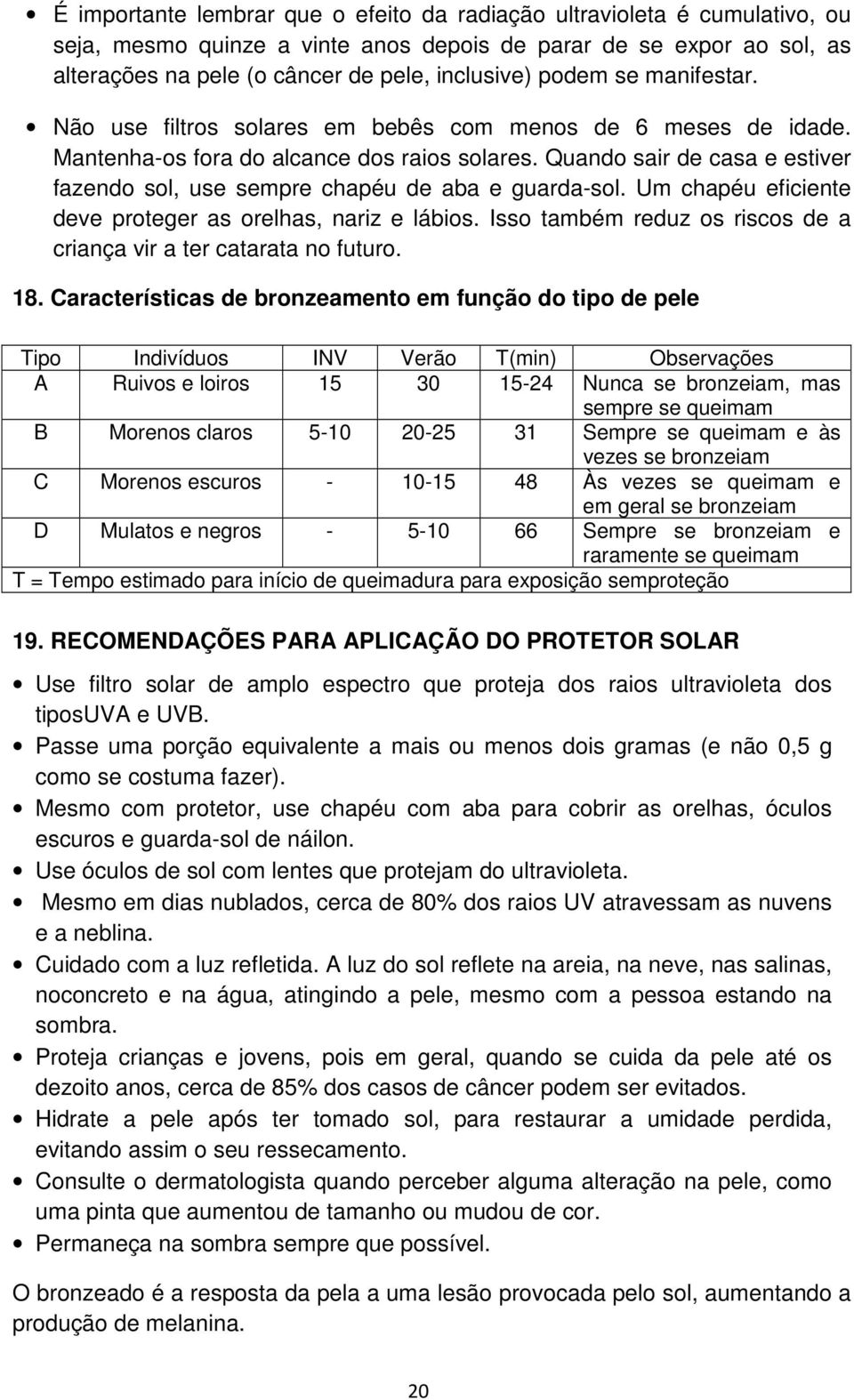 Quando sair de casa e estiver fazendo sol, use sempre chapéu de aba e guarda-sol. Um chapéu eficiente deve proteger as orelhas, nariz e lábios.