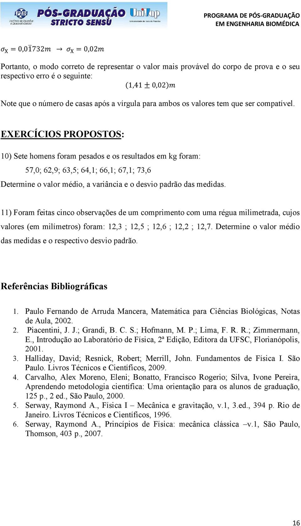 EXERCÍCIOS PROPOSTOS: 10) Sete homens foram pesados e os resultados em kg foram: 57,0; 62,9; 63,5; 64,1; 66,1; 67,1; 73,6 Determine o valor médio, a variância e o desvio padrão das medidas.