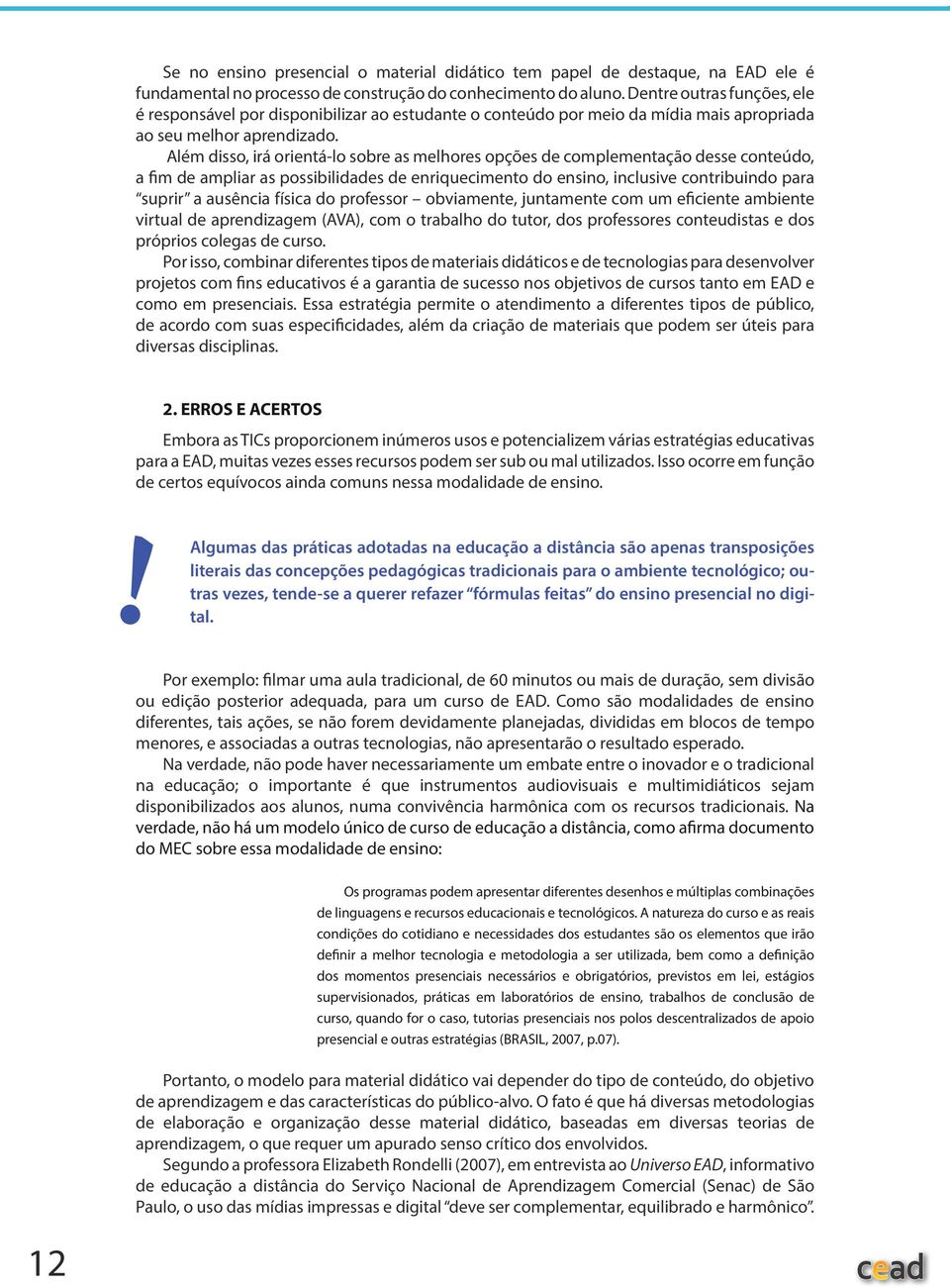 Além disso, irá orientá-lo sobre as melhores opções de complementação desse conteúdo, a fim de ampliar as possibilidades de enriquecimento do ensino, inclusive contribuindo para suprir a ausência