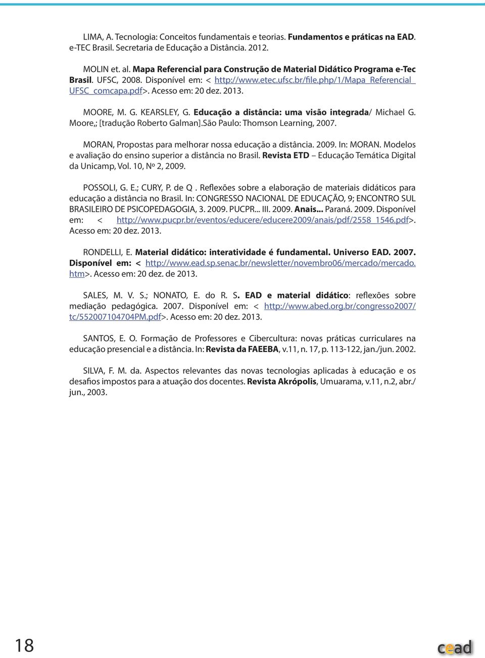 2013. MOORE, M. G. KEARSLEY, G. Educação a distância: uma visão integrada/ Michael G. Moore,; [tradução Roberto Galman].São Paulo: Thomson Learning, 2007.