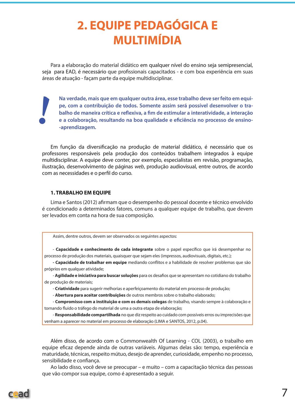 Somente assim será possível desenvolver o trabalho de maneira crítica e reflexiva, a fim de estimular a interatividade, a interação e a colaboração, resultando na boa qualidade e eficiência no