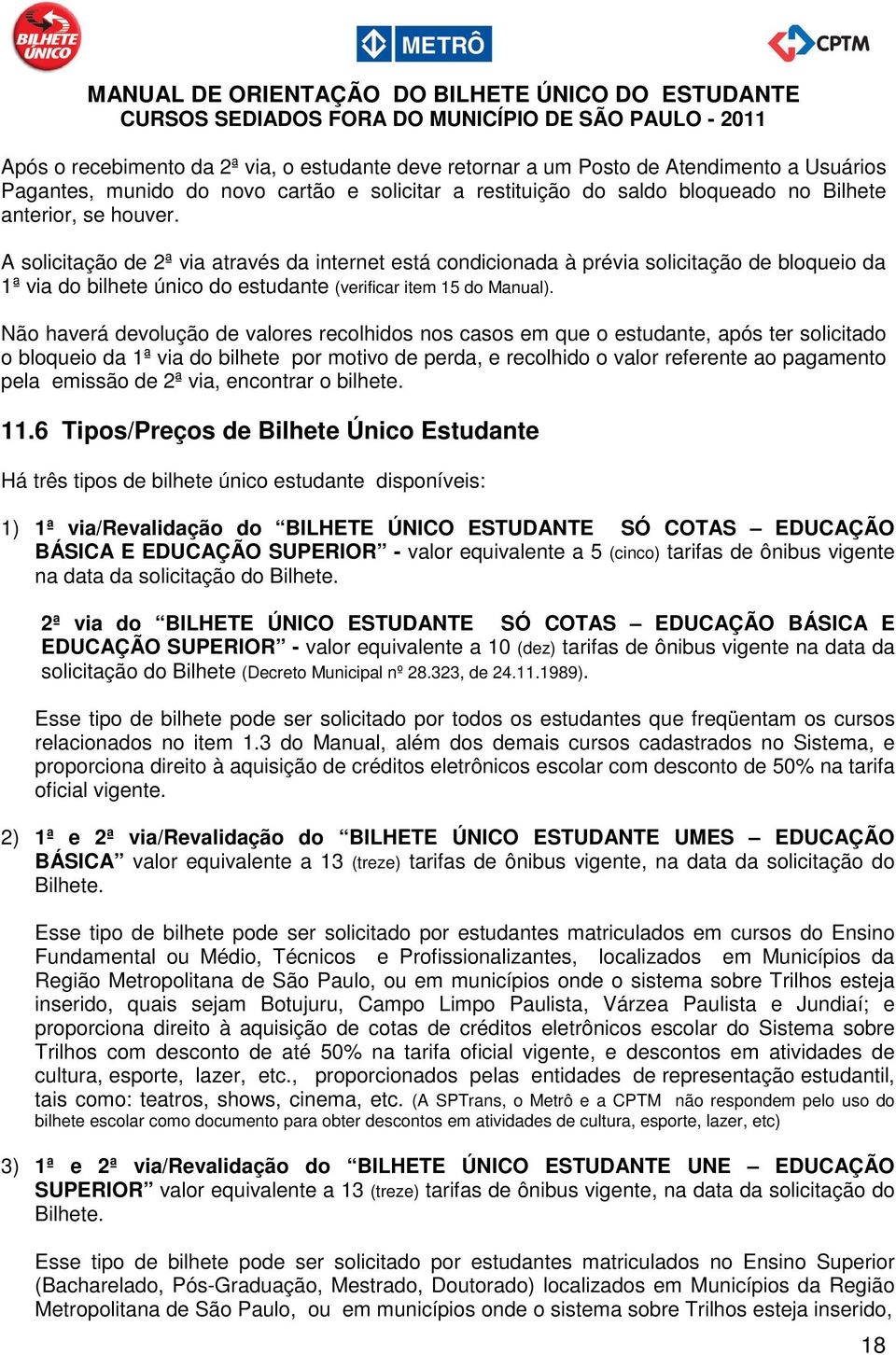 Não haverá devolução de valores recolhidos nos casos em que o estudante, após ter solicitado o bloqueio da 1ª via do bilhete por motivo de perda, e recolhido o valor referente ao pagamento pela