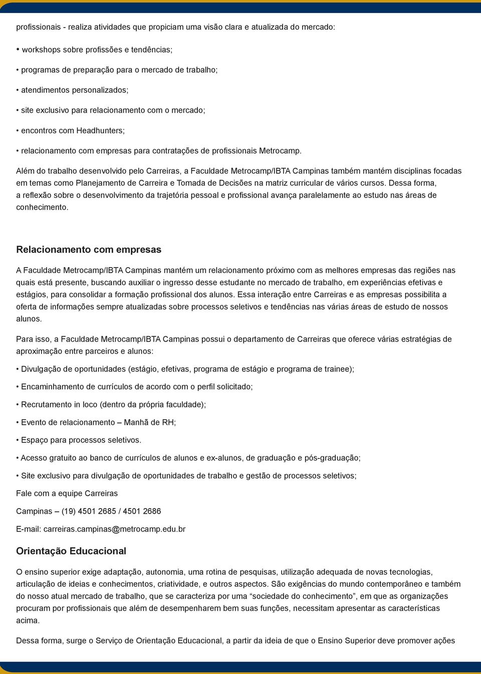 Além do trabalho desenvolvido pelo Carreiras, a Faculdade Metrocamp/IBTA Campinas também mantém disciplinas focadas em temas como Planejamento de Carreira e Tomada de Decisões na matriz curricular de