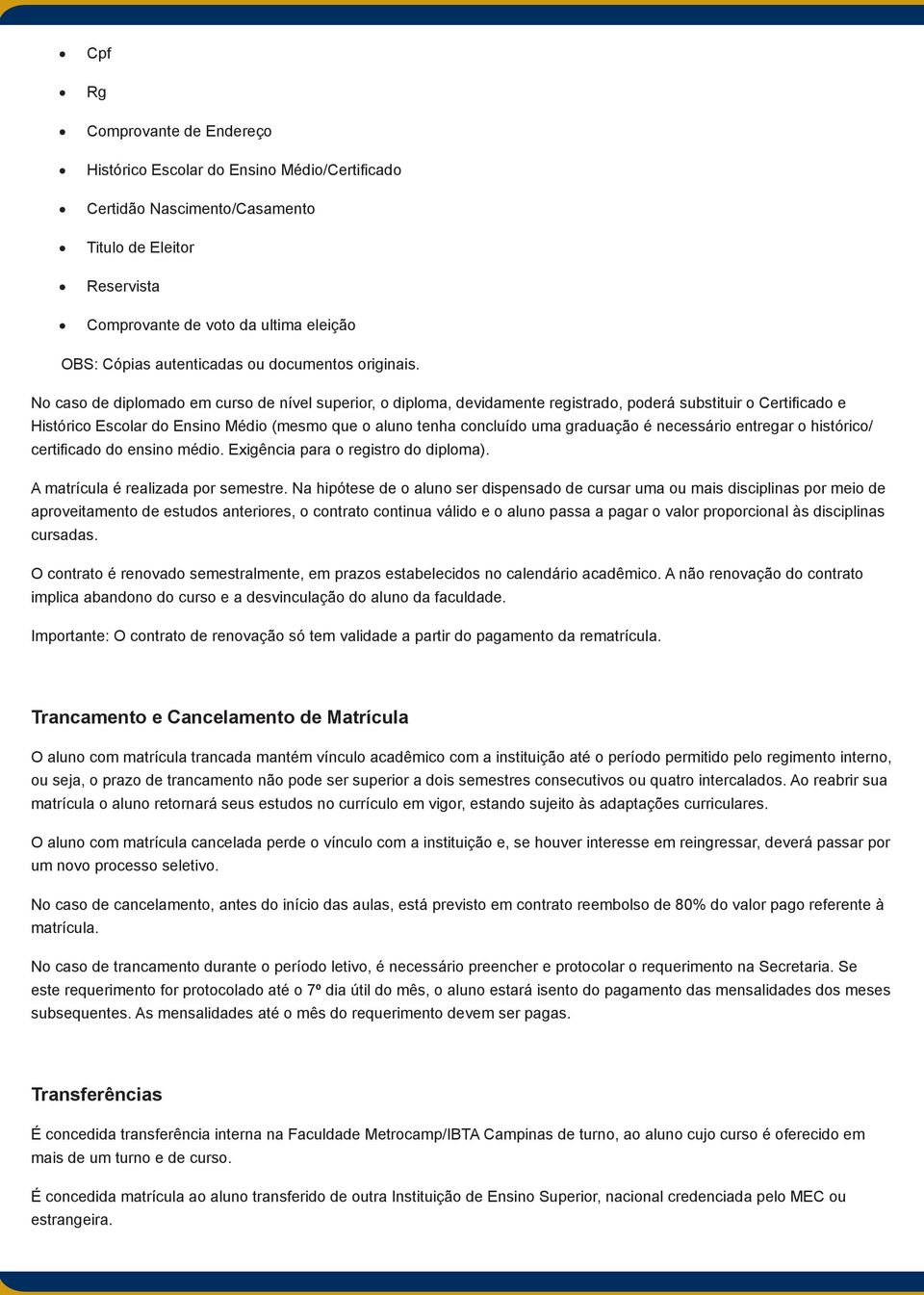 No caso de diplomado em curso de nível superior, o diploma, devidamente registrado, poderá substituir o Certificado e Histórico Escolar do Ensino Médio (mesmo que o aluno tenha concluído uma