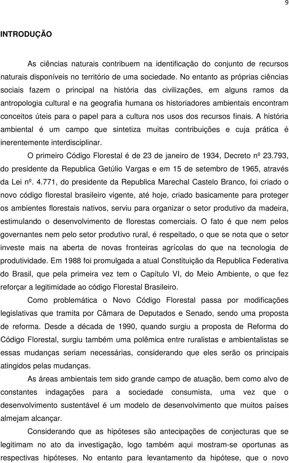 úteis para o papel para a cultura nos usos dos recursos finais. A história ambiental é um campo que sintetiza muitas contribuições e cuja prática é inerentemente interdisciplinar.