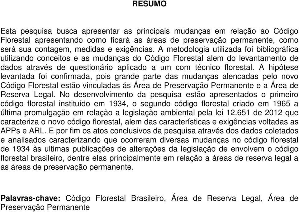 A hipótese levantada foi confirmada, pois grande parte das mudanças alencadas pelo novo Código Florestal estão vinculadas ás Área de Preservação Permanente e a Área de Reserva Legal.