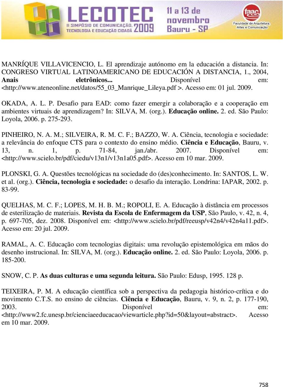 In: SILVA, M. (org.). Educação online. 2. ed. São Paulo: Loyola, 2006. p. 275-293. PINHEIRO, N. A. M.; SILVEIRA, R. M. C. F.; BAZZO, W. A. Ciência, tecnologia e sociedade: a relevância do enfoque CTS para o contexto do ensino médio.