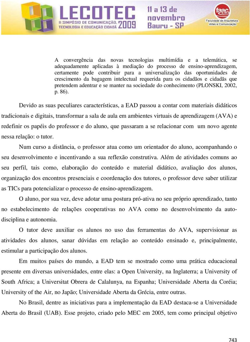 Devido as suas peculiares características, a EAD passou a contar com materiais didáticos tradicionais e digitais, transformar a sala de aula em ambientes virtuais de aprendizagem (AVA) e redefinir os