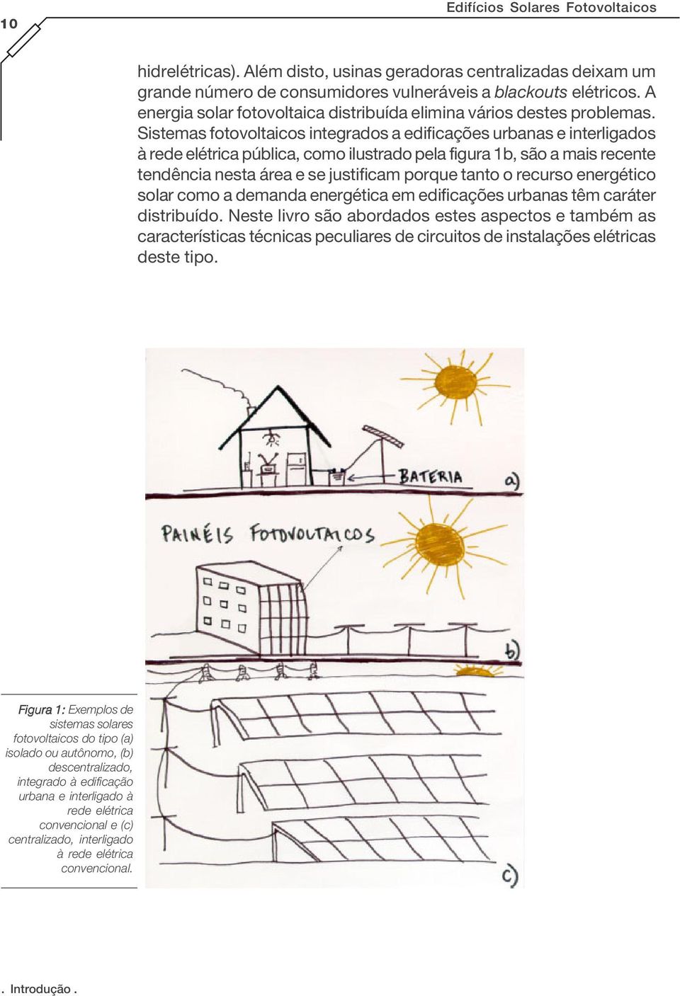 Sistemas fotovoltaicos integrados a edificações urbanas e interligados à rede elétrica pública, como ilustrado pela figura 1b, são a mais recente tendência nesta área e se justificam porque tanto o