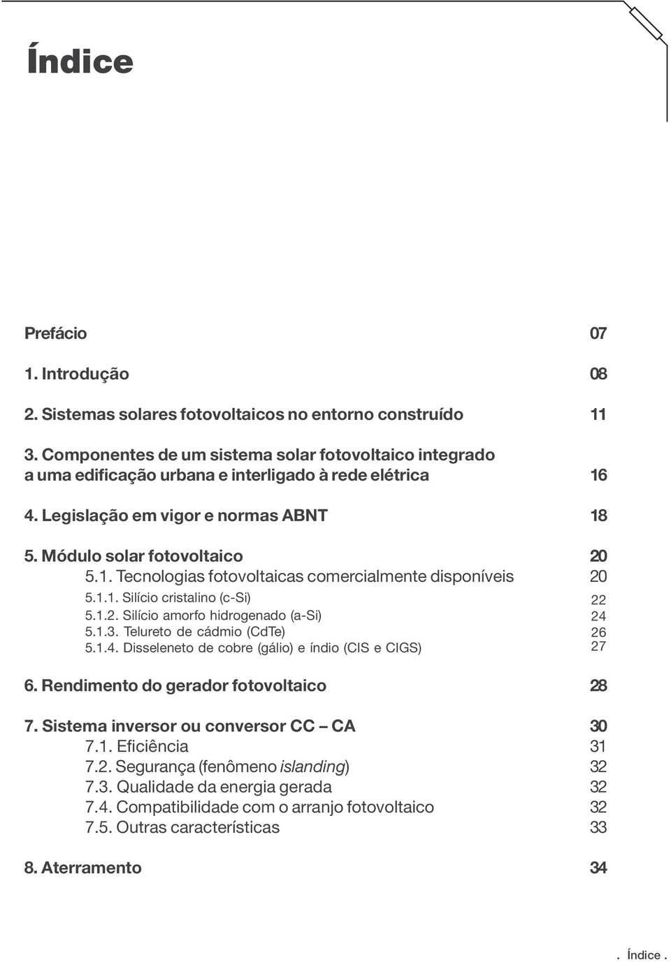 Telureto de cádmio (CdTe) 5.1.4. Disseleneto de cobre (gálio) e índio (CIS e CIGS) 6. Rendimento do gerador fotovoltaico 7. Sistema inversor ou conversor CC CA 7.1. Eficiência 7.2.