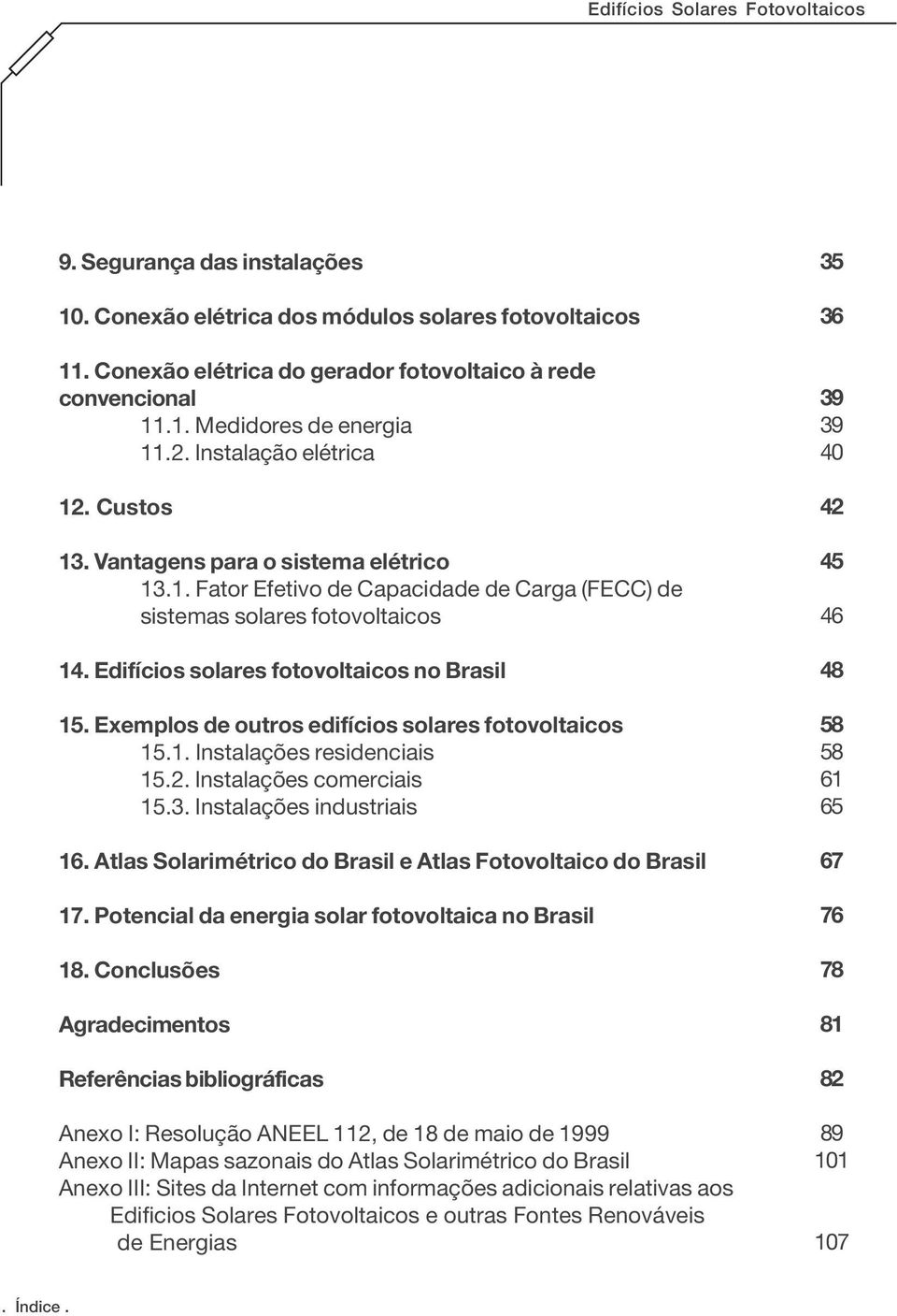 Edifícios solares fotovoltaicos no Brasil 15. Exemplos de outros edifícios solares fotovoltaicos 15.1. Instalações residenciais 15.2. Instalações comerciais 15.3. Instalações industriais 16.