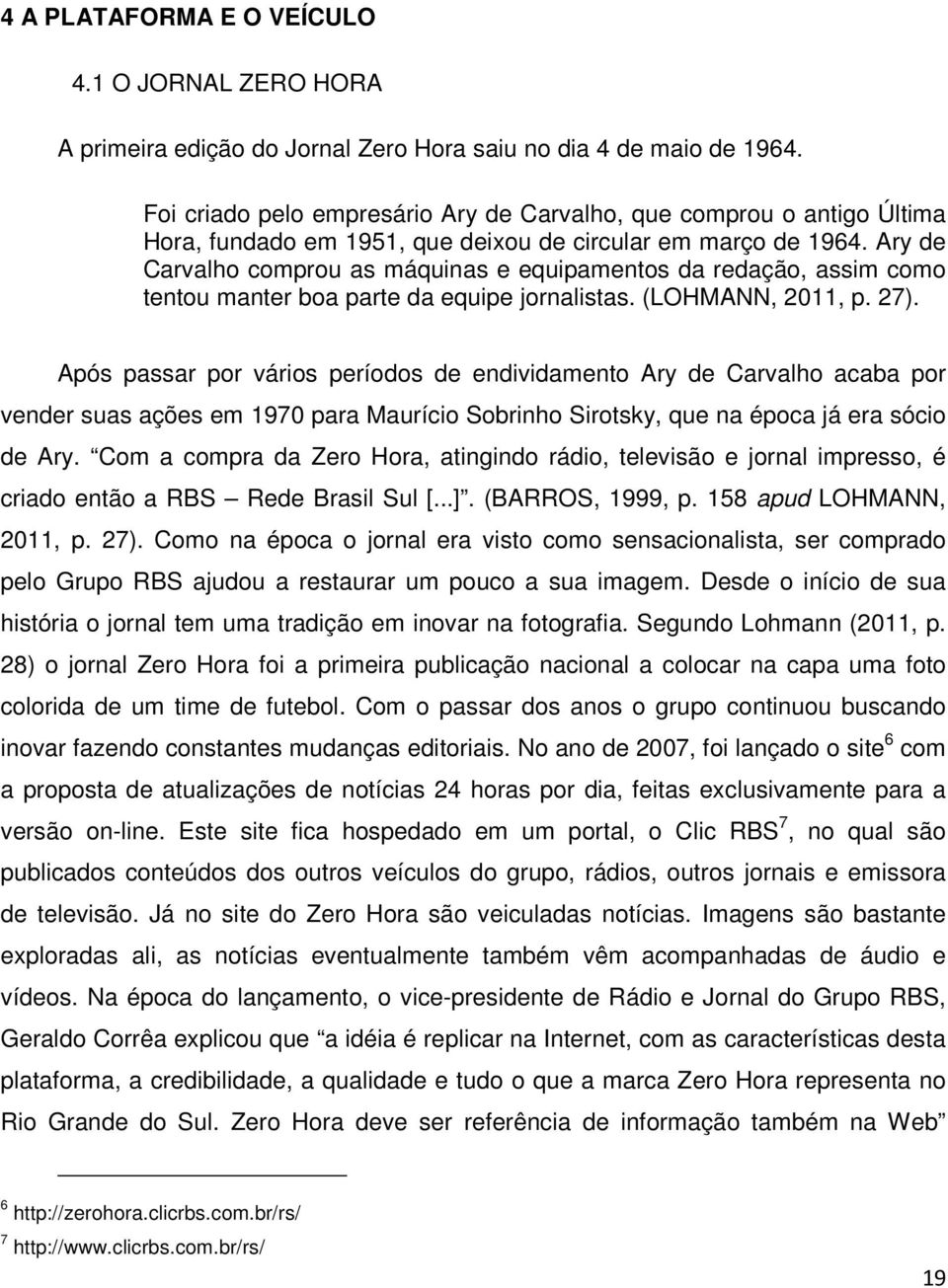 Ary de Carvalho comprou as máquinas e equipamentos da redação, assim como tentou manter boa parte da equipe jornalistas. (LOHMANN, 2011, p. 27).