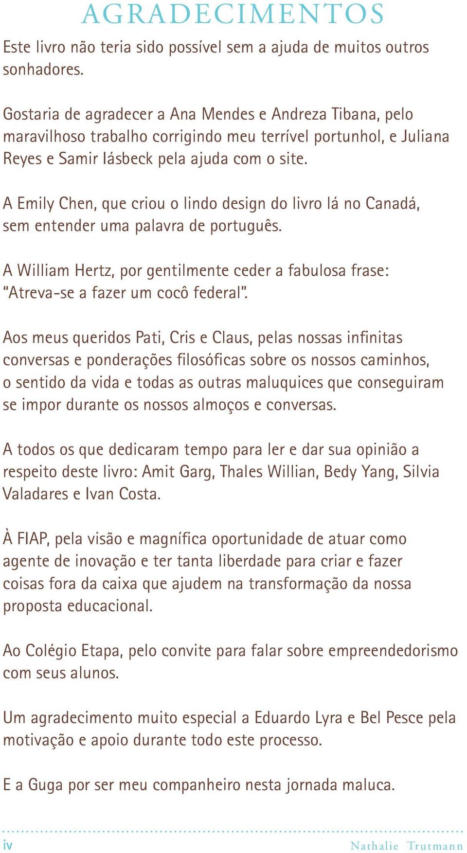 A Emily Chen, que criou o lindo design do livro lá no Canadá, sem entender uma palavra de português. A William Hertz, por gentilmente ceder a fabulosa frase: Atreva-se a fazer um cocô federal.