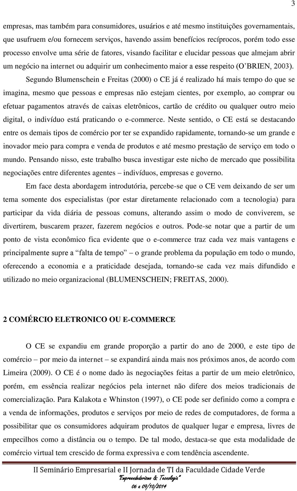 Segundo Blumenschein e Freitas (2000) o CE já é realizado há mais tempo do que se imagina, mesmo que pessoas e empresas não estejam cientes, por exemplo, ao comprar ou efetuar pagamentos através de