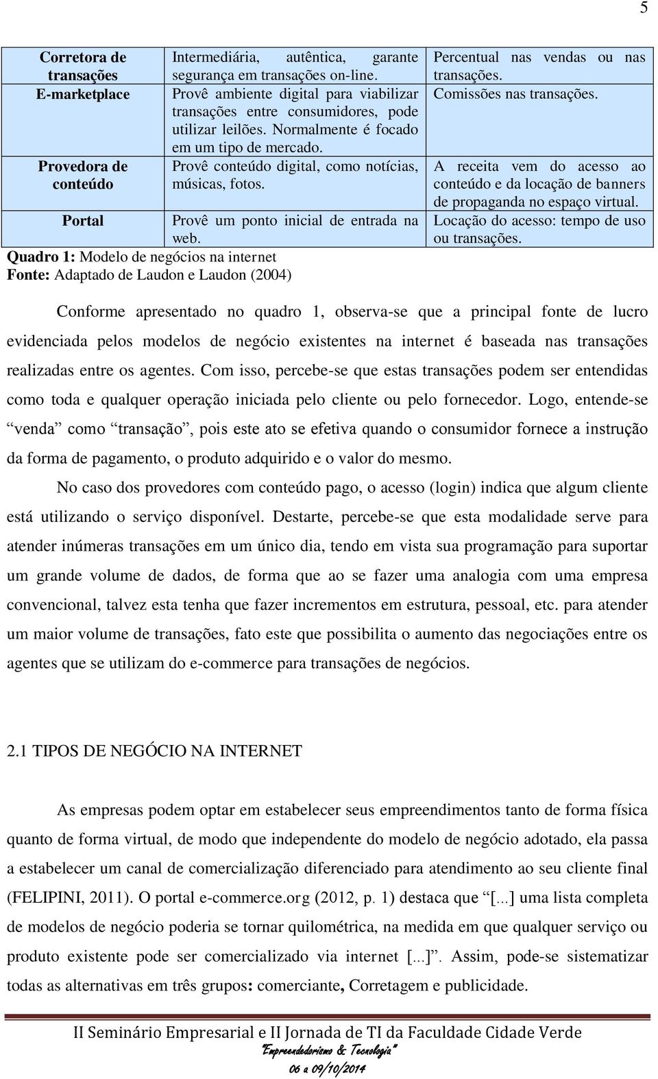 Portal Provê um ponto inicial de entrada na web. Quadro 1: Modelo de negócios na internet Fonte: Adaptado de Laudon e Laudon (2004) Percentual nas vendas ou nas transações. Comissões nas transações.