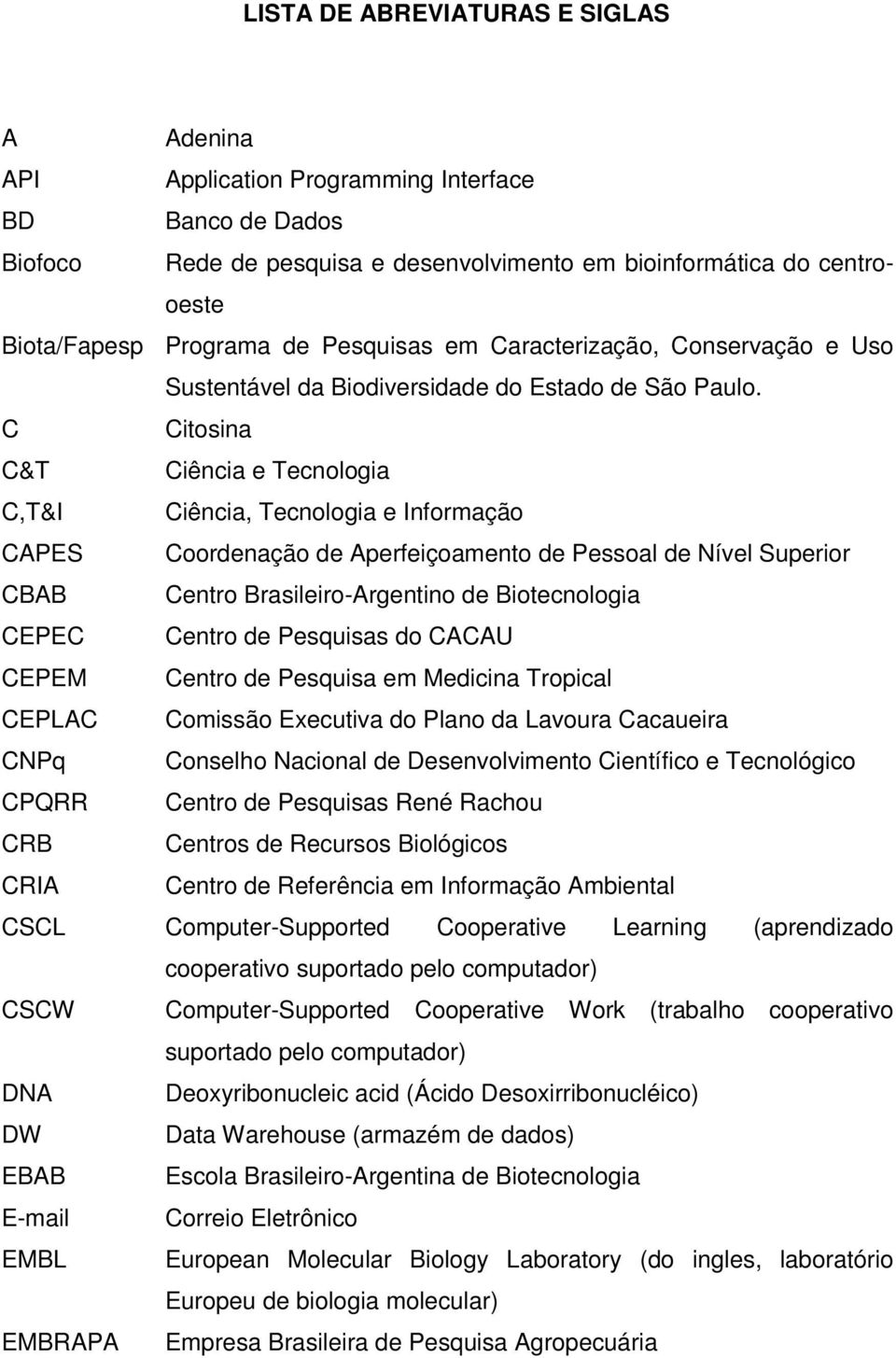 C Citosina C&T Ciência e Tecnologia C,T&I Ciência, Tecnologia e Informação CAPES Coordenação de Aperfeiçoamento de Pessoal de Nível Superior CBAB Centro Brasileiro-Argentino de Biotecnologia CEPEC