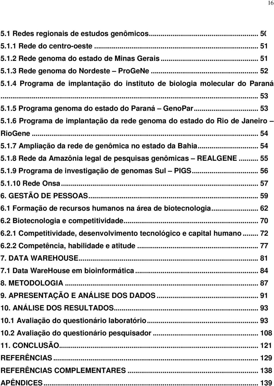 .. 54 5.1.8 Rede da Amazônia legal de pesquisas genômicas REALGENE... 55 5.1.9 Programa de investigação de genomas Sul PIGS... 56 5.1.10 Rede Onsa... 57 6. GESTÃO DE PESSOAS... 59 6.
