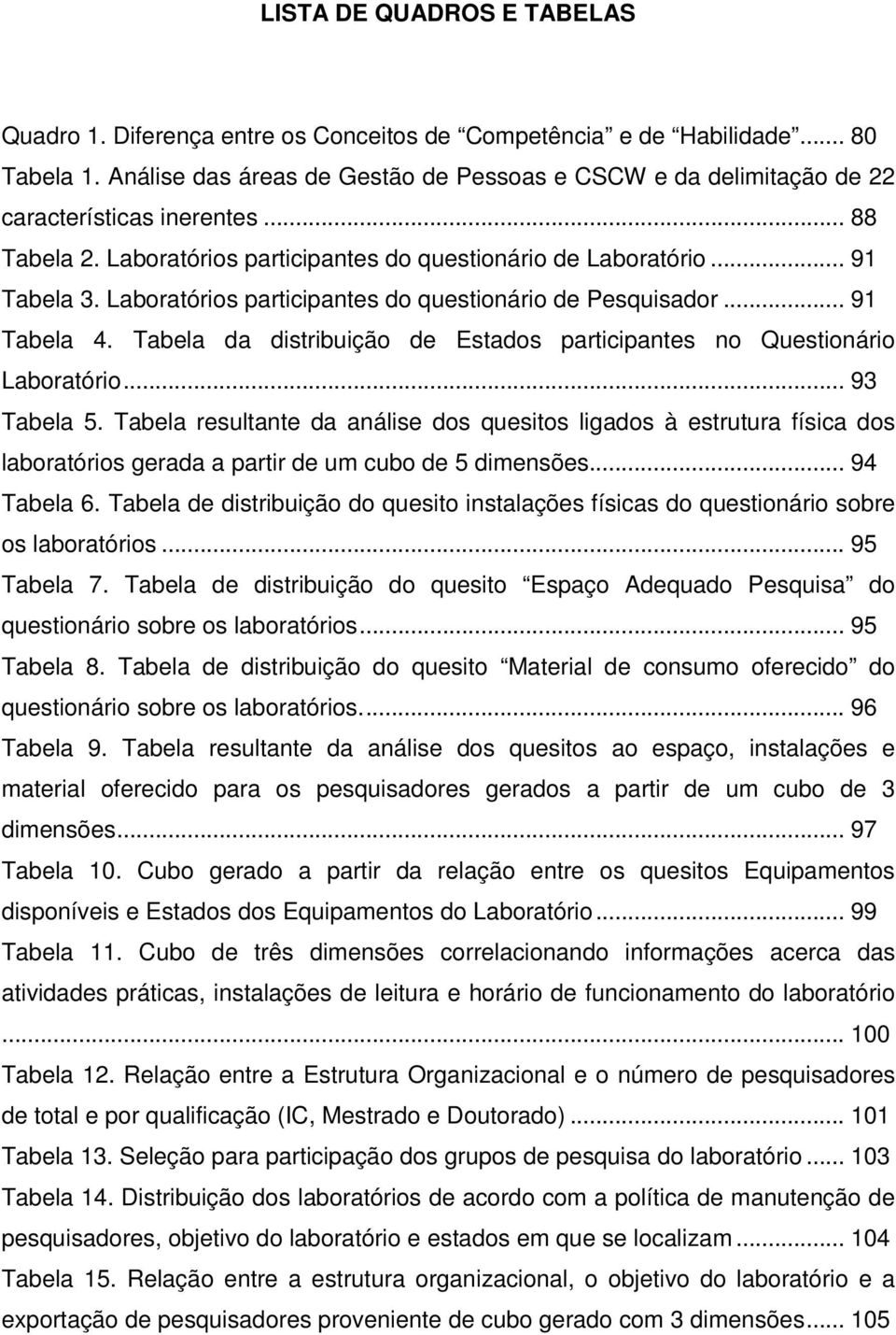 Laboratórios participantes do questionário de Pesquisador... 91 Tabela 4. Tabela da distribuição de Estados participantes no Questionário Laboratório... 93 Tabela 5.