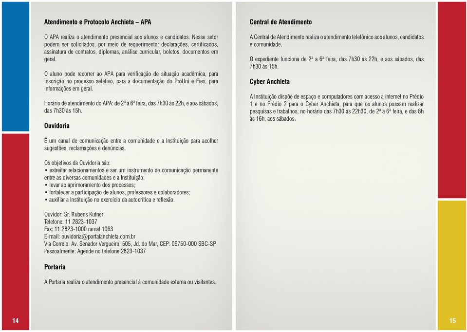 O aluno pode recorrer ao APA para verificação de situação acadêmica, para inscrição no processo seletivo, para a documentação do ProUni e Fies, para informações em geral.