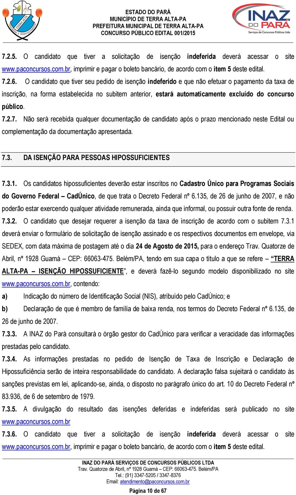 público. 7.2.7. Não será recebida qualquer documentação de candidato após o prazo mencionado neste Edital ou complementação da documentação apresentada. 7.3.