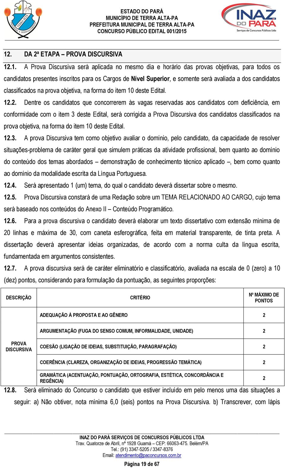 2. Dentre os candidatos que concorrerem às vagas reservadas aos candidatos com deficiência, em conformidade com o item 3 deste Edital, será corrigida a Prova Discursiva dos candidatos classificados