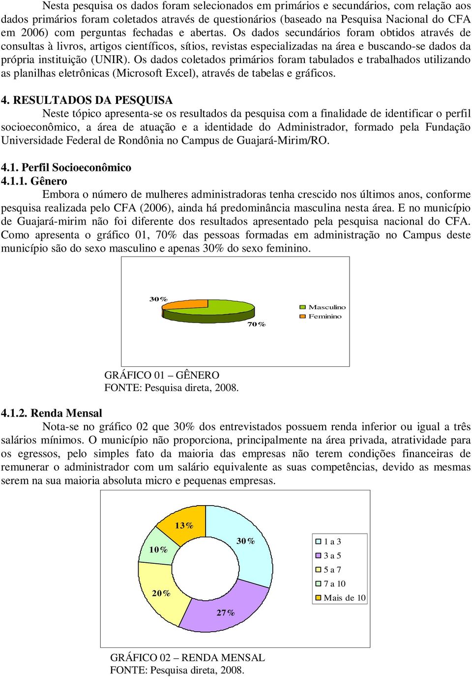 Os dados secundários foram obtidos através de consultas à livros, artigos científicos, sítios, revistas especializadas na área e buscando-se dados da própria instituição (UNIR).