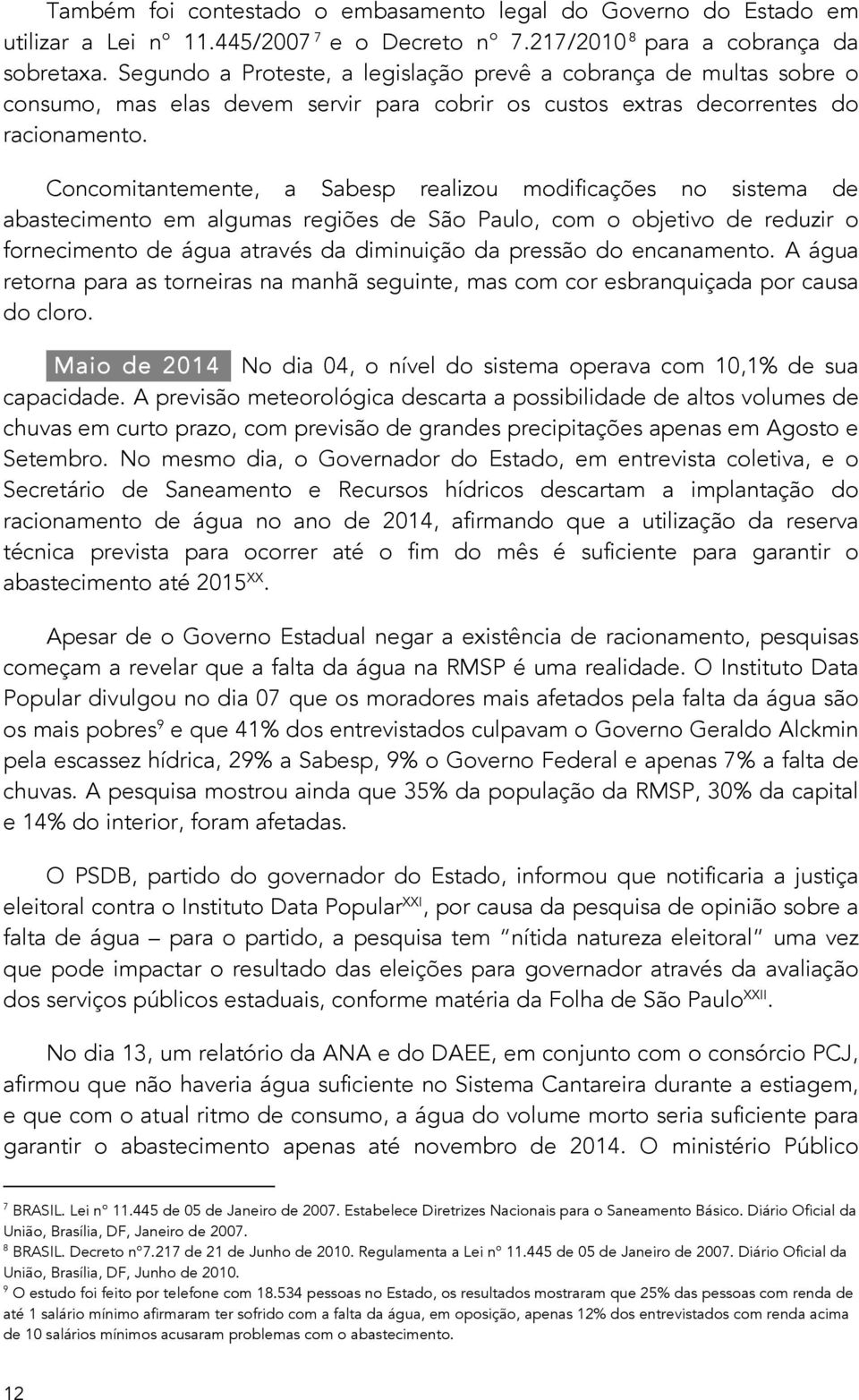 Concomitantemente, a Sabesp realizou modificações no sistema de abastecimento em algumas regiões de São Paulo, com o objetivo de reduzir o fornecimento de água através da diminuição da pressão do