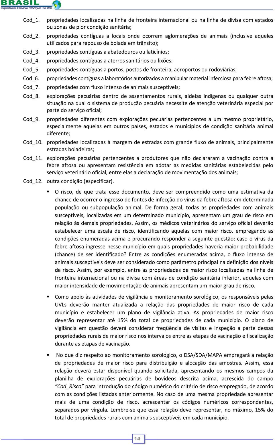 animais (inclusive aqueles utilizados para repouso de boiada em trânsito); propriedades contíguas a abatedouros ou laticínios; propriedades contíguas a aterros sanitários ou lixões; propriedades