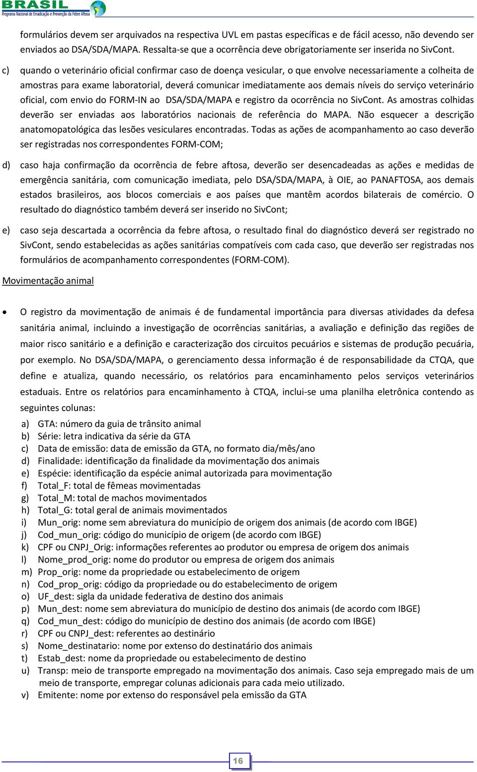 c) quando o veterinário oficial confirmar caso de doença vesicular, o que envolve necessariamente a colheita de amostras para exame laboratorial, deverá comunicar imediatamente aos demais níveis do