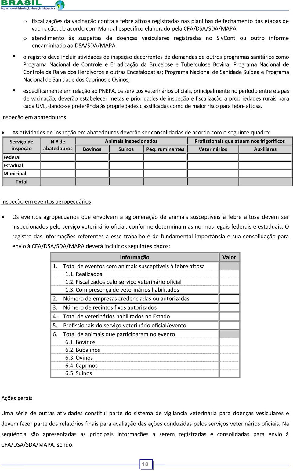 sanitários como Programa Nacional de Controle e Erradicação da Brucelose e Tuberculose Bovina; Programa Nacional de Controle da Raiva dos Herbívoros e outras Encefalopatias; Programa Nacional de