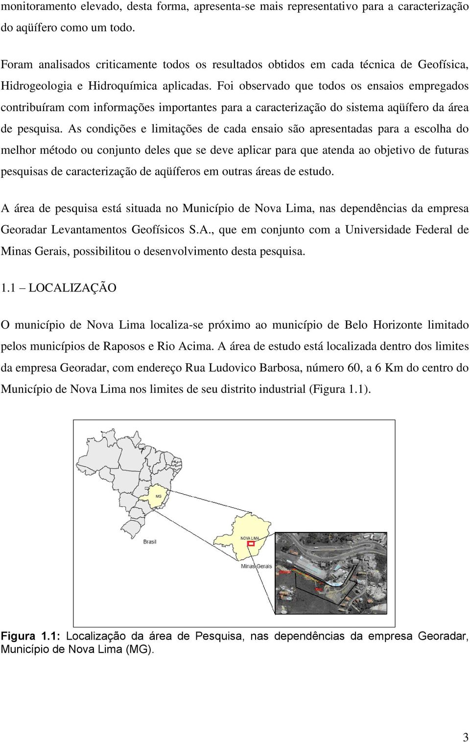 Foi observado que todos os ensaios empregados contribuíram com informações importantes para a caracterização do sistema aqüífero da área de pesquisa.